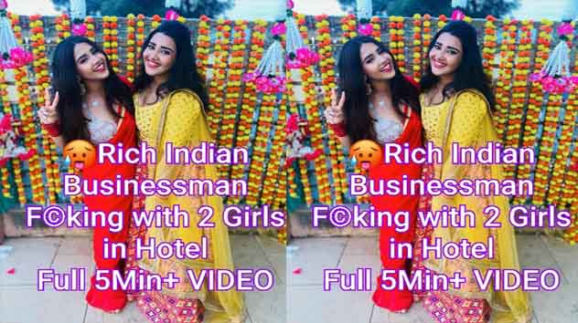 Indian Rich Businessman Fucking Two Girls In A Hotel Room Caught on Hidden Camera Must Watch