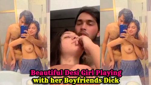 Beautiful Desi Girl Playing with her Boyfriends Dick & Painful Fucking Must Watch